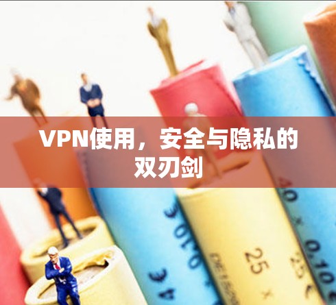 VPN使用，安全与隐私的双刃剑