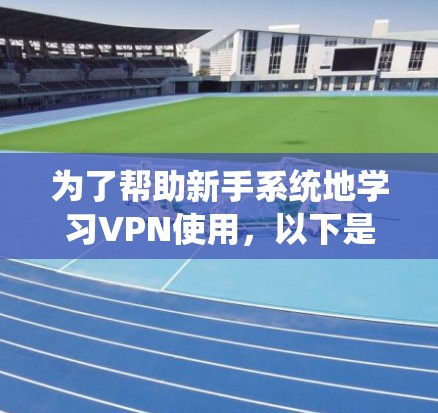 为了帮助新手系统地学习VPN使用,以下是分步骤的指南 为了帮助新手系统地学习VPN使用,以下是分步骤的指南