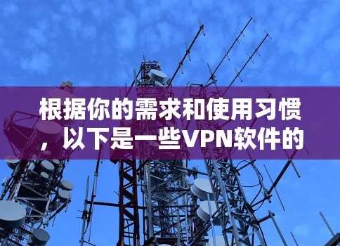 根据你的需求和使用习惯,以下是一些VPN软件的推荐,供你选择 根据你的需求和使用习惯,以下是一些VPN软件的推荐,供你选择