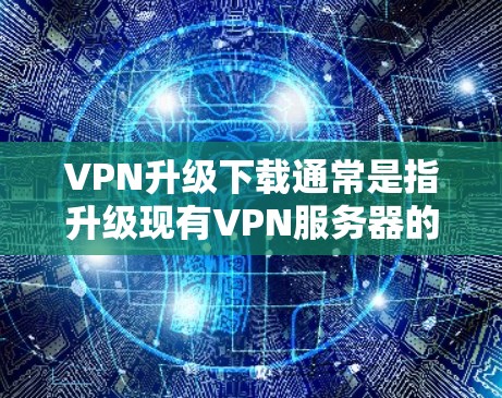 VPN升级下载通常是指升级现有VPN服务器的技术操作。以下是关于VPN升级的常见步骤和注意事项 VPN升级下载通常是指升级现有VPN服务器的技术操作。以下是关于VPN升级的常见步骤和注意事项