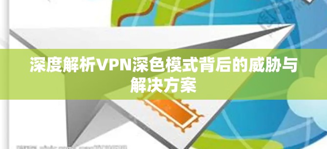 深度解析VPN深色模式背后的威胁与解决方案 深度解析VPN深色模式背后的威胁与解决方案