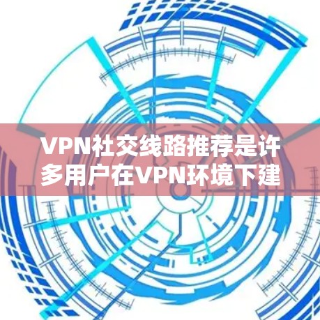 VPN社交线路推荐是许多用户在VPN环境下建立社区、参加活动或交流时非常实用的工具。以下是一些可靠的VPN社交线路推荐,涵盖了多种内容类型和功能,适合不同场景的用户 VPN社交线路推荐是许多用户在VPN环境下建立社区、参加活动或交流时非常实用的工具。以下是一些可靠的VPN社交线路推荐,涵盖了多种内容类型和功能,适合不同场景的用户