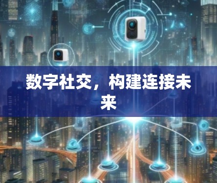 数字社交，构建连接未来