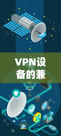 VPN设备的兼容性可以通过多种测试和评估方法来评估其性能和安全性。以下是一些常用的VPN设备兼容性测试和评估方法