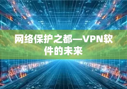 网络保护之都—VPN软件的未来