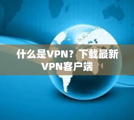 什么是VPN?下载最新VPN客户端 什么是VPN?下载最新VPN客户端