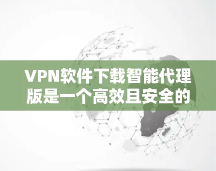 VPN软件下载智能代理版是一个高效且安全的解决方案,提供多种功能以满足不同用户的需求。以下是一些推荐的VPN软件 VPN软件下载智能代理版是一个高效且安全的解决方案,提供多种功能以满足不同用户的需求。以下是一些推荐的VPN软件