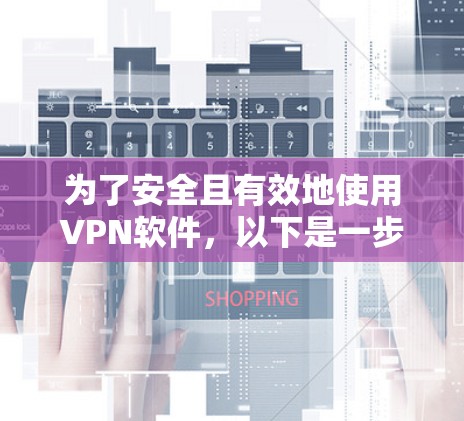 为了安全且有效地使用VPN软件，以下是一步步的指南