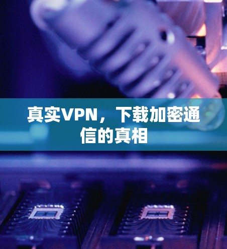 真实VPN，下载加密通信的真相