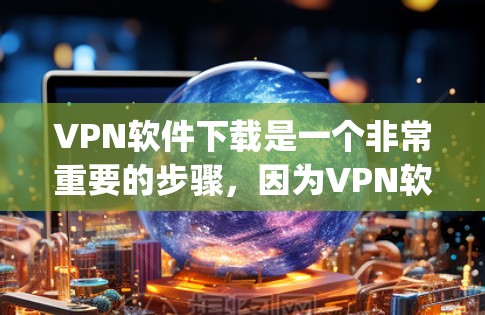 VPN软件下载是一个非常重要的步骤,因为VPN软件可以帮助您 securely访问互联网。如果您正在寻找VPN软件,以下是一些推荐的VPN软件和工具 VPN软件下载是一个非常重要的步骤,因为VPN软件可以帮助您 securely访问互联网。如果您正在寻找VPN软件,以下是一些推荐的VPN软件和工具