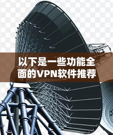 以下是一些功能全面的VPN软件推荐，供您参考