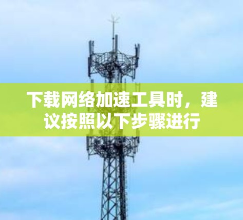 下载网络加速工具时，建议按照以下步骤进行