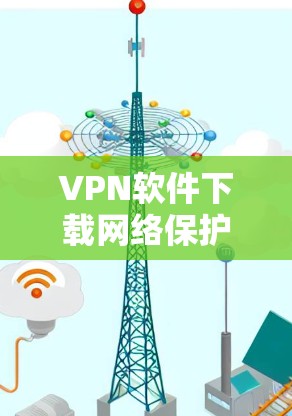 VPN软件下载网络保护APP是一个常见的操作步骤,主要是通过使用VPN软件或使用VPN工具连接到可信的网络环境进行下载。以下是一个分步指南,帮助您完成VPN软件的下载和安装 VPN软件下载网络保护APP是一个常见的操作步骤,主要是通过使用VPN软件或使用VPN工具连接到可信的网络环境进行下载。以下是一个分步指南,帮助您完成VPN软件的下载和安装