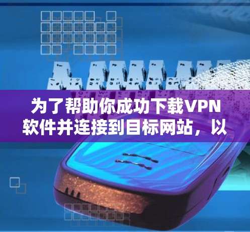 为了帮助你成功下载VPN软件并连接到目标网站，以下是一个分步指南