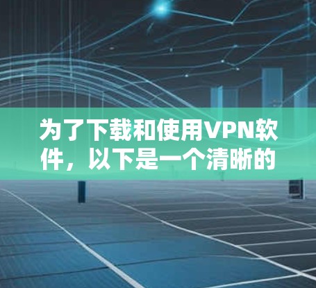 为了下载和使用VPN软件，以下是一个清晰的指南