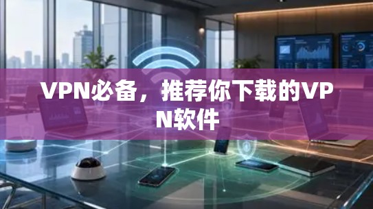 VPN必备,推荐你下载的VPN软件 VPN必备,推荐你下载的VPN软件