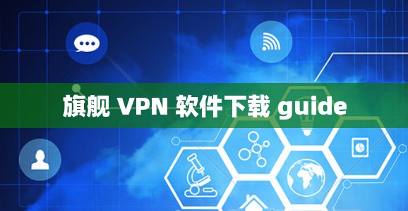 旗舰 VPN 软件下载 guide 旗舰 VPN 软件下载 guide