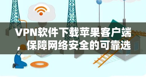 VPN软件下载苹果客户端，保障网络安全的可靠选择