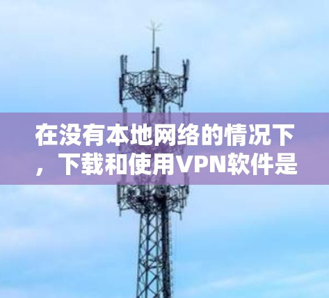 在没有本地网络的情况下,下载和使用VPN软件是提升网络使用效率的有效方式。以下是几种免费的VPN软件推荐 在没有本地网络的情况下,下载和使用VPN软件是提升网络使用效率的有效方式。以下是几种免费的VPN软件推荐