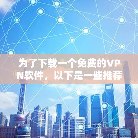 为了下载一个免费的VPN软件，以下是一些推荐的步骤和选择建议