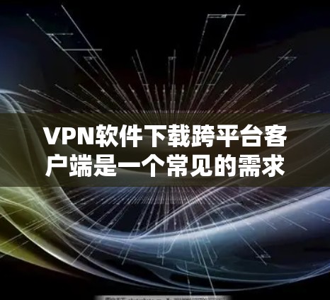 VPN软件下载跨平台客户端是一个常见的需求,尤其是在移动设备日益普及的今天。以下是几种常用的VPN软件,供您参考 VPN软件下载跨平台客户端是一个常见的需求,尤其是在移动设备日益普及的今天。以下是几种常用的VPN软件,供您参考