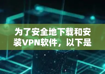 为了安全地下载和安装VPN软件,以下是详细的步骤指南 为了安全地下载和安装VPN软件,以下是详细的步骤指南