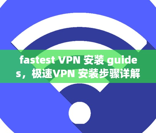fastest VPN 安装 guides，极速VPN 安装步骤详解
