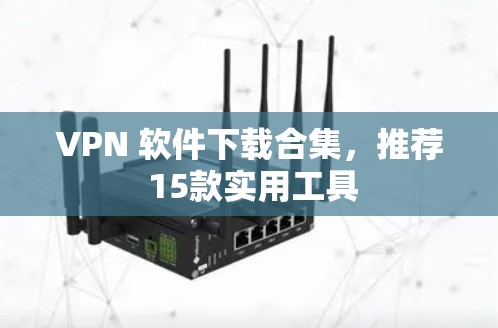 VPN 软件下载合集,推荐 15款实用工具 VPN 软件下载合集,推荐 15款实用工具