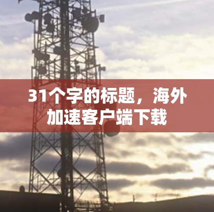 31个字的标题，海外加速客户端下载