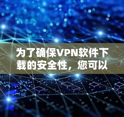 为了确保VPN软件下载的安全性，您可以按照以下步骤进行操作