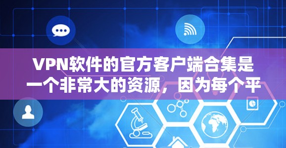 VPN软件的官方客户端合集是一个非常大的资源，因为每个平台都有自己的官方下载渠道。以下是一些主要的VPN软件及其官方客户端下载链接，供参考
