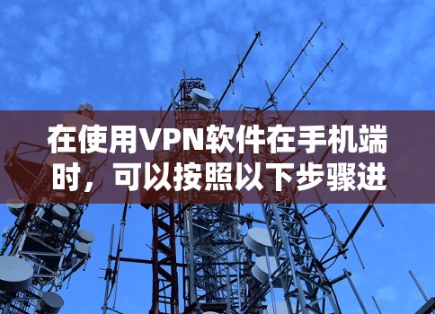 在使用VPN软件在手机端时，可以按照以下步骤进行操作