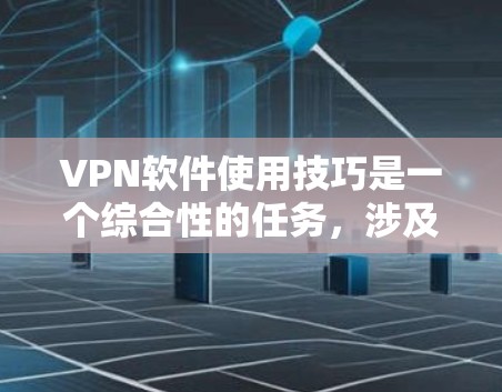 VPN软件使用技巧是一个综合性的任务，涉及多个方面，以下是一步步的解决方案