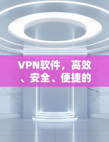 VPN软件，高效、安全、便捷的选择