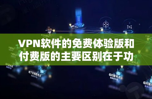 VPN软件的免费体验版和付费版的主要区别在于功能和安全性。免费版通常功能简单，可能无法提供最专业的加密和安全措施，而付费版则有更多限制和高级功能。以下是详细的步骤指南