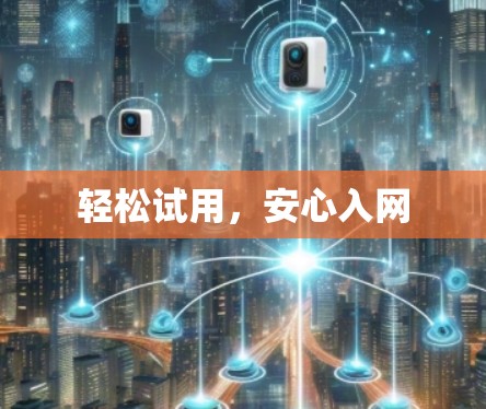 轻松试用，安心入网