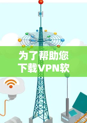 为了帮助您下载VPN软件的Windows版，以下是一些建议和步骤
