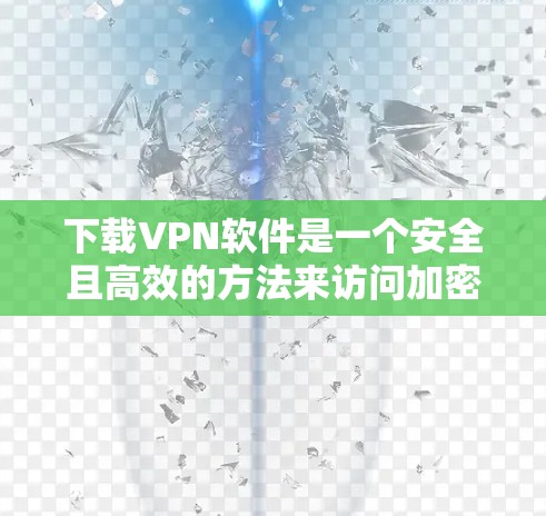 下载VPN软件是一个安全且高效的方法来访问加密的互联网。以下是一步步的指南，帮助你安全地使用VPN