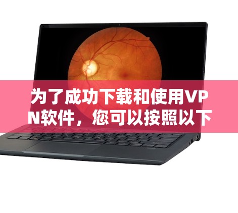 为了成功下载和使用VPN软件，您可以按照以下步骤进行