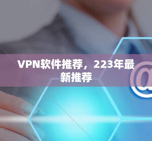 VPN软件推荐,223年最新推荐 VPN软件推荐,223年最新推荐