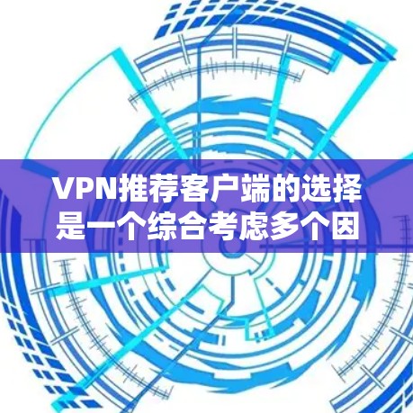 VPN推荐客户端的选择是一个综合考虑多个因素的过程，以下是一些关键点和推荐策略