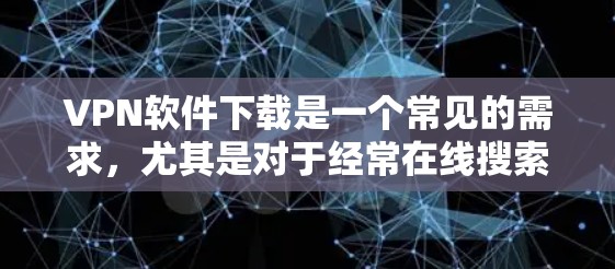 VPN软件下载是一个常见的需求，尤其是对于经常在线搜索或进行网络连接的用户。以下是几个热门的VPN品牌及其软件推荐