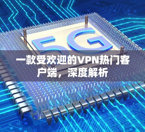 一款受欢迎的VPN热门客户端，深度解析