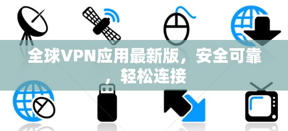 全球VPN应用最新版，安全可靠，轻松连接
