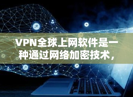 VPN全球上网软件是一种通过网络加密技术，将一段普通互联网连接到另一个地方，使对方在另一个地方访问相同的网站。以下是对VPN全球上网软件的详细总结和使用指南