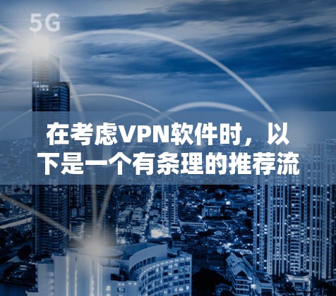 在考虑VPN软件时，以下是一个有条理的推荐流程，结合了你的需求和考虑因素