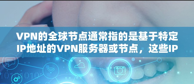 VPN的全球节点通常指的是基于特定IP地址的VPN服务器或节点，这些IP地址通常会包含国家代码（如A区、B区等）以下是一些常见的VPN全球节点全名