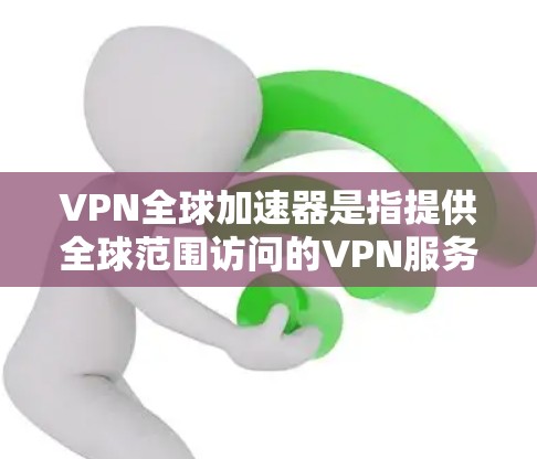 VPN全球加速器是指提供全球范围访问的VPN服务,这些加速器通常支持从不同国家和地区的用户访问全球内容。以下是几个常见的VPN全球加速器平台及其特点 VPN全球加速器是指提供全球范围访问的VPN服务,这些加速器通常支持从不同国家和地区的用户访问全球内容。以下是几个常见的VPN全球加速器平台及其特点