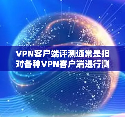 VPN客户端评测通常是指对各种VPN客户端进行测试、评估和比较,以帮助用户选择最适合自己的VPN应用。以下是关于VPN客户端评测的一些要点和建议 VPN客户端评测通常是指对各种VPN客户端进行测试、评估和比较,以帮助用户选择最适合自己的VPN应用。以下是关于VPN客户端评测的一些要点和建议
