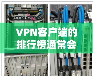 VPN客户端的排行榜通常会根据多个因素来排序，包括安全性、扩展性、隐私保护、功能支持以及是否合法访问等。以下是一些常见的VPN客户端排行榜，供参考